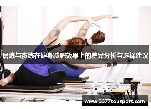 晨练与夜练在健身减肥效果上的差异分析与选择建议