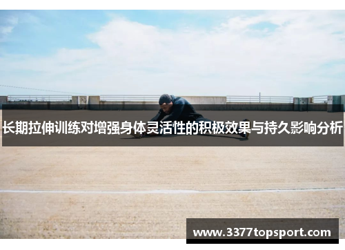 长期拉伸训练对增强身体灵活性的积极效果与持久影响分析
